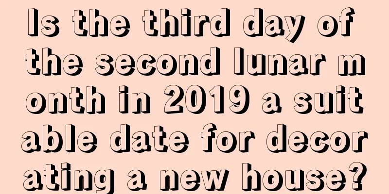 Is the third day of the second lunar month in 2019 a suitable date for decorating a new house?