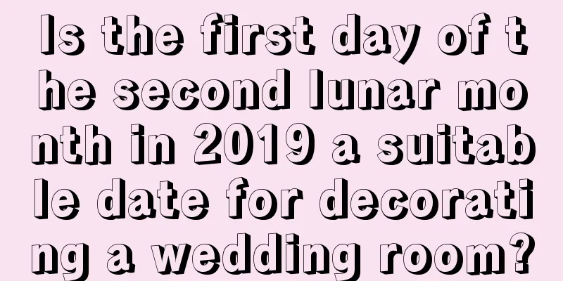 Is the first day of the second lunar month in 2019 a suitable date for decorating a wedding room?