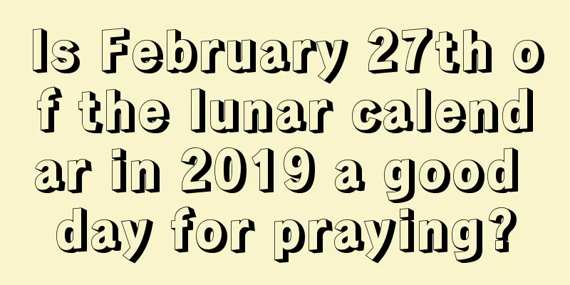 Is February 27th of the lunar calendar in 2019 a good day for praying?