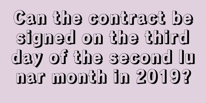 Can the contract be signed on the third day of the second lunar month in 2019?