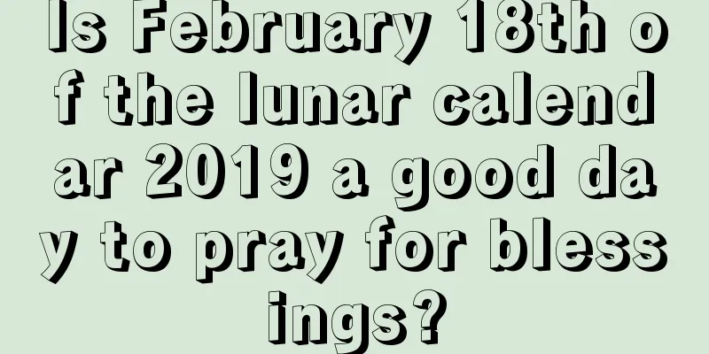 Is February 18th of the lunar calendar 2019 a good day to pray for blessings?