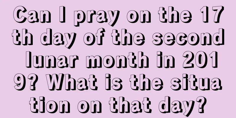 Can I pray on the 17th day of the second lunar month in 2019? What is the situation on that day?