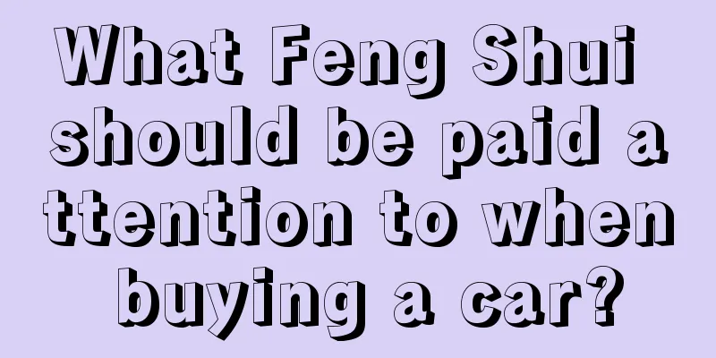 What Feng Shui should be paid attention to when buying a car?