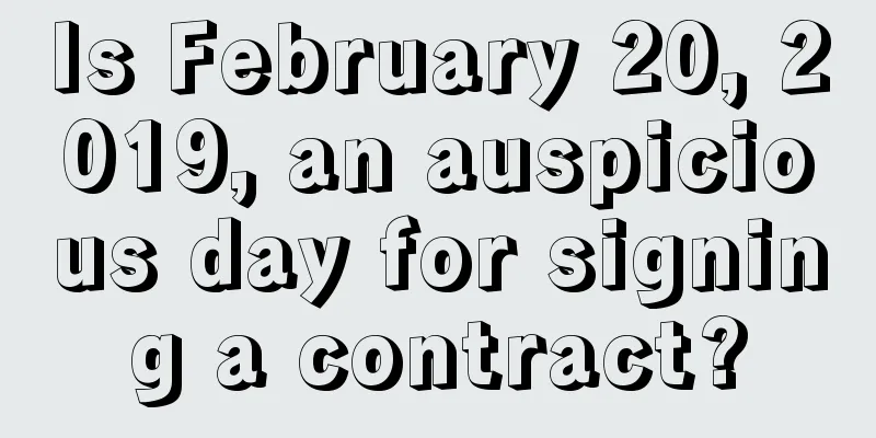 Is February 20, 2019, an auspicious day for signing a contract?