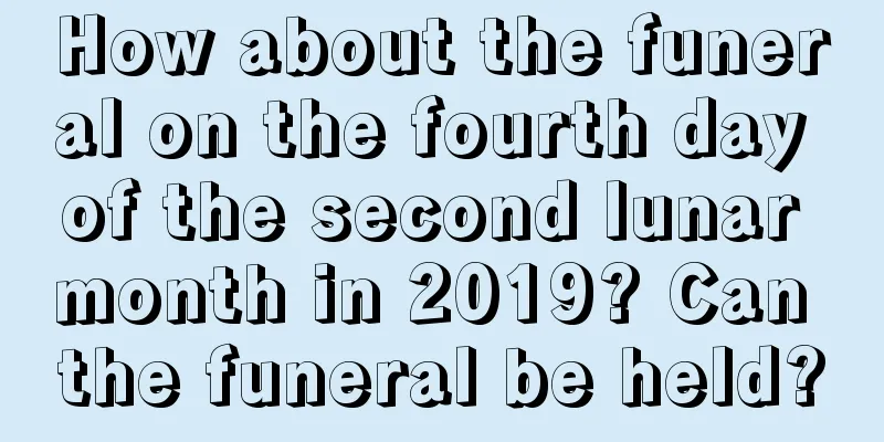 How about the funeral on the fourth day of the second lunar month in 2019? Can the funeral be held?