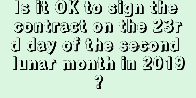 Is it OK to sign the contract on the 23rd day of the second lunar month in 2019?