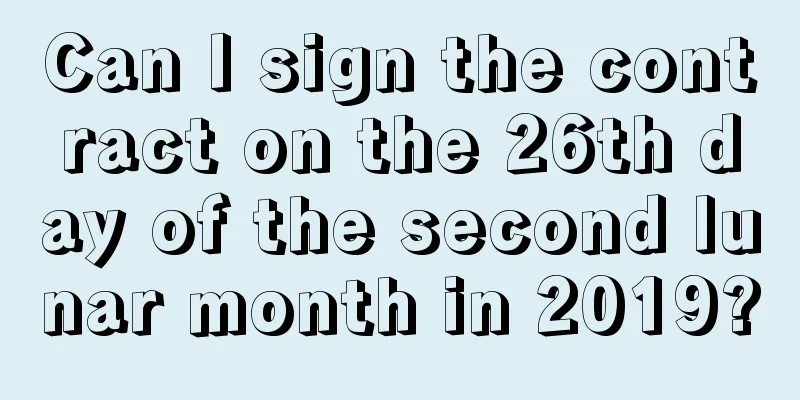 Can I sign the contract on the 26th day of the second lunar month in 2019?