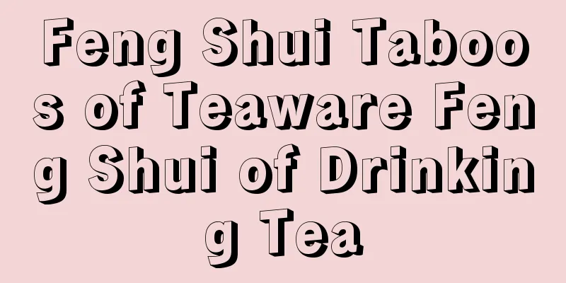 Feng Shui Taboos of Teaware Feng Shui of Drinking Tea