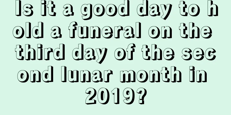 Is it a good day to hold a funeral on the third day of the second lunar month in 2019?