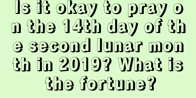 Is it okay to pray on the 14th day of the second lunar month in 2019? What is the fortune?
