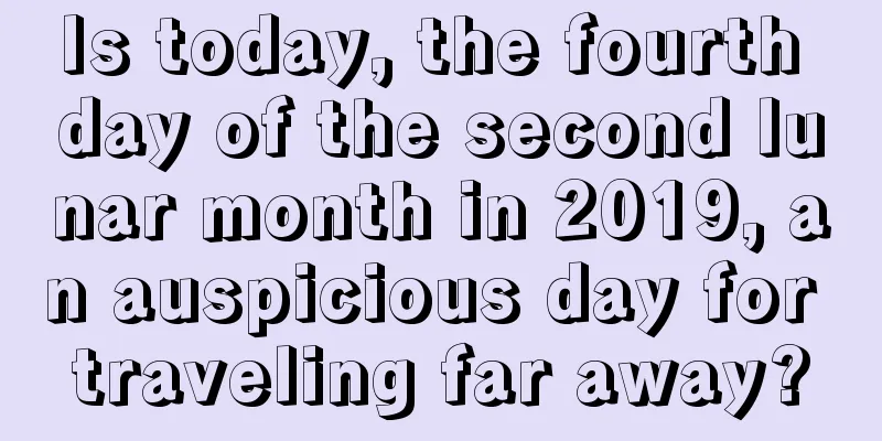 Is today, the fourth day of the second lunar month in 2019, an auspicious day for traveling far away?