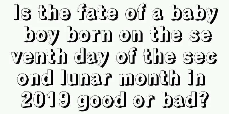 Is the fate of a baby boy born on the seventh day of the second lunar month in 2019 good or bad?