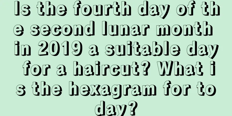 Is the fourth day of the second lunar month in 2019 a suitable day for a haircut? What is the hexagram for today?