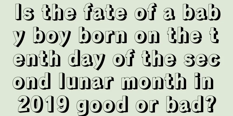 Is the fate of a baby boy born on the tenth day of the second lunar month in 2019 good or bad?