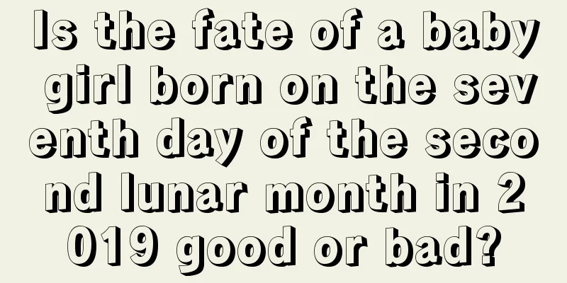 Is the fate of a baby girl born on the seventh day of the second lunar month in 2019 good or bad?