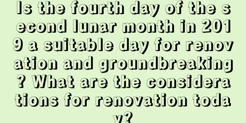Is the fourth day of the second lunar month in 2019 a suitable day for renovation and groundbreaking? What are the considerations for renovation today?