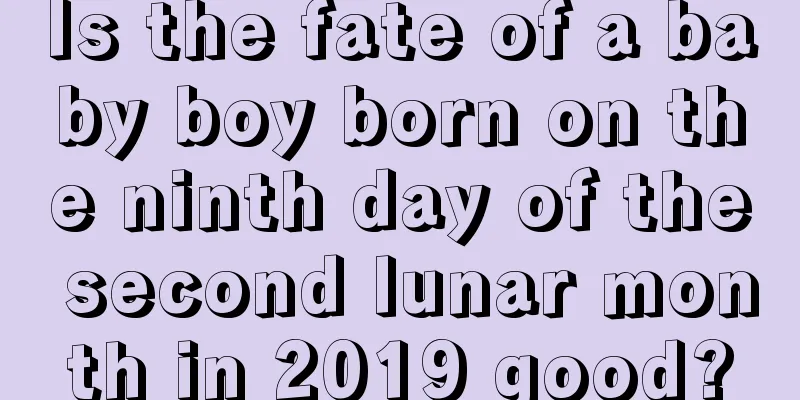 Is the fate of a baby boy born on the ninth day of the second lunar month in 2019 good?