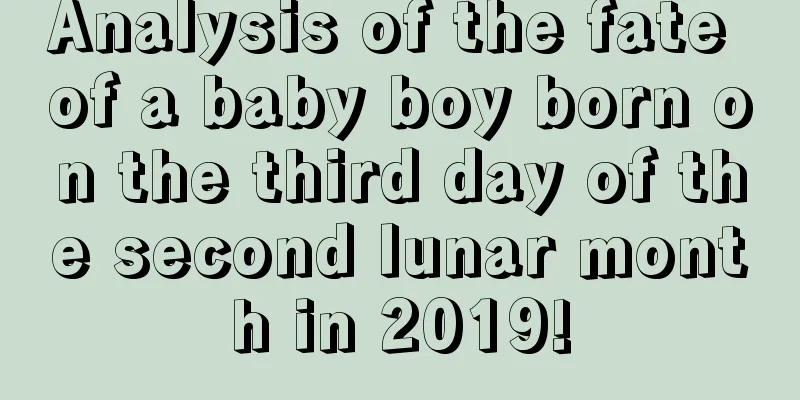 Analysis of the fate of a baby boy born on the third day of the second lunar month in 2019!