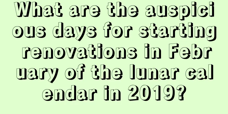 What are the auspicious days for starting renovations in February of the lunar calendar in 2019?