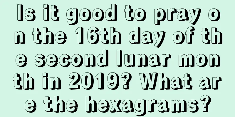 Is it good to pray on the 16th day of the second lunar month in 2019? What are the hexagrams?