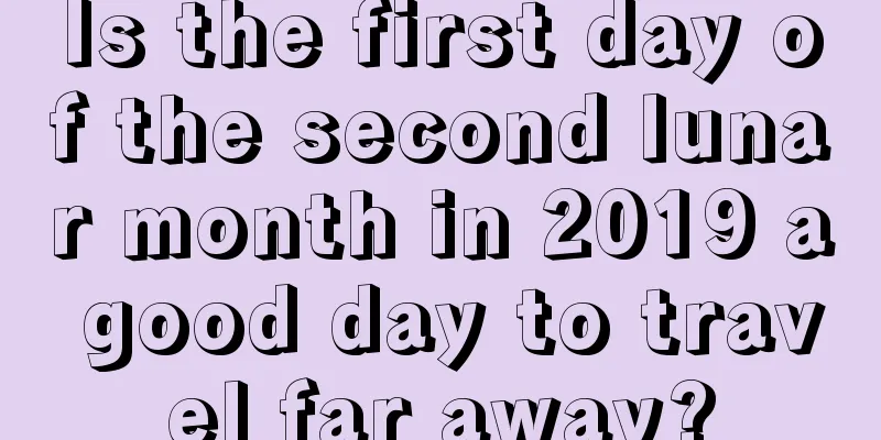 Is the first day of the second lunar month in 2019 a good day to travel far away?
