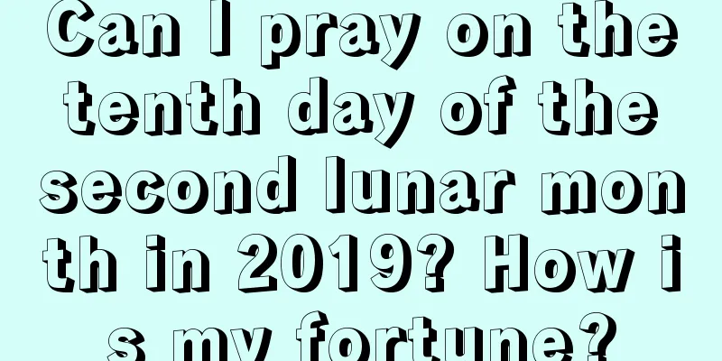 Can I pray on the tenth day of the second lunar month in 2019? How is my fortune?