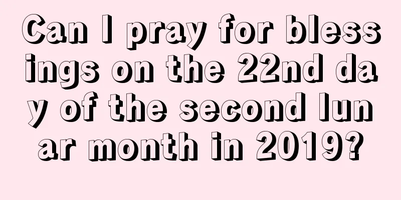 Can I pray for blessings on the 22nd day of the second lunar month in 2019?