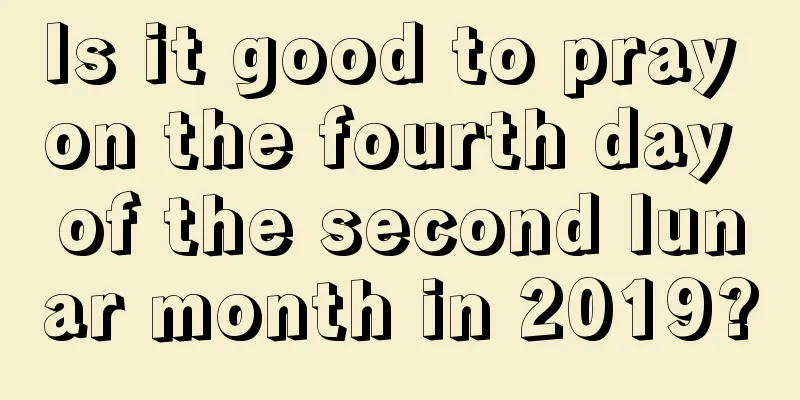 Is it good to pray on the fourth day of the second lunar month in 2019?