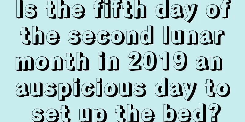Is the fifth day of the second lunar month in 2019 an auspicious day to set up the bed?