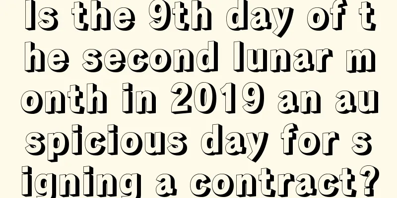 Is the 9th day of the second lunar month in 2019 an auspicious day for signing a contract?
