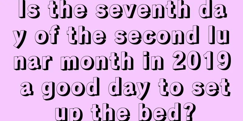 Is the seventh day of the second lunar month in 2019 a good day to set up the bed?