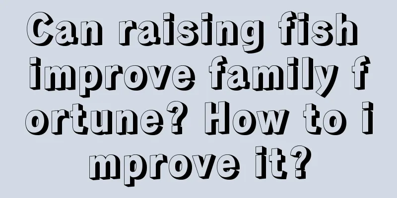 Can raising fish improve family fortune? How to improve it?