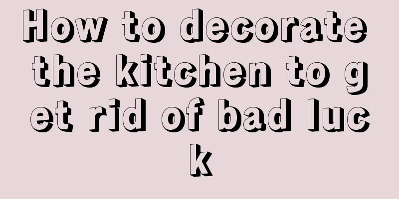 How to decorate the kitchen to get rid of bad luck