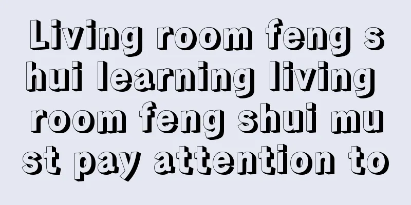 Living room feng shui learning living room feng shui must pay attention to
