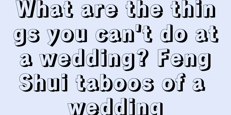What are the things you can't do at a wedding? Feng Shui taboos of a wedding
