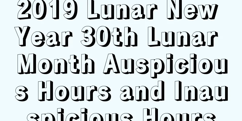 2019 Lunar New Year 30th Lunar Month Auspicious Hours and Inauspicious Hours
