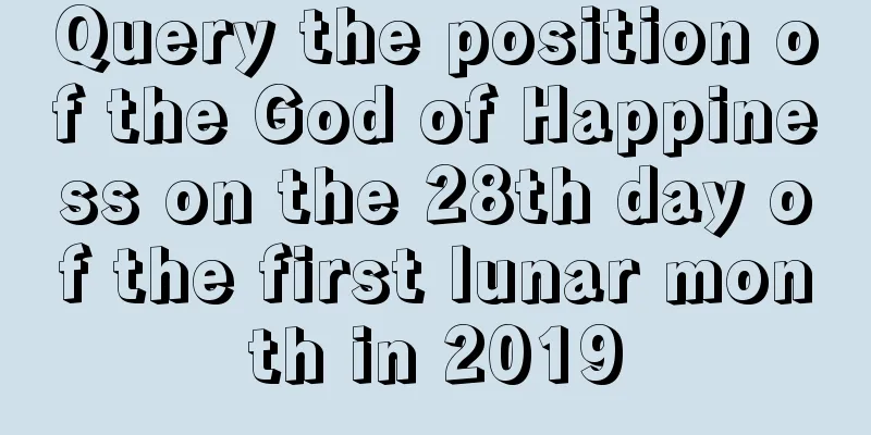 Query the position of the God of Happiness on the 28th day of the first lunar month in 2019