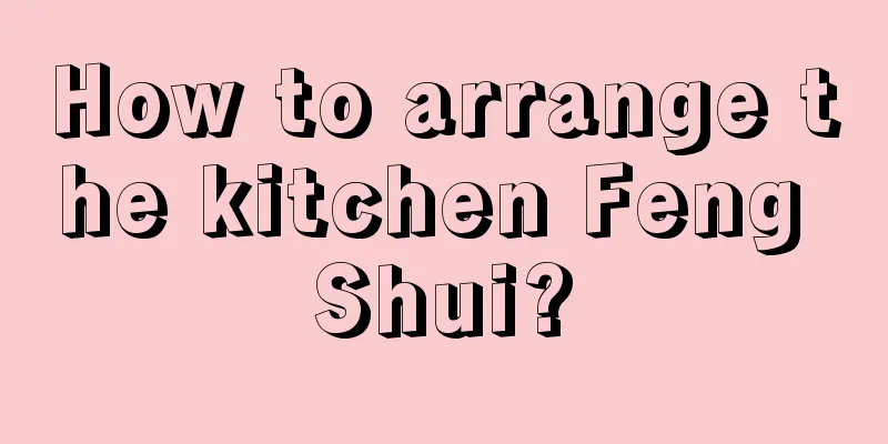 How to arrange the kitchen Feng Shui?