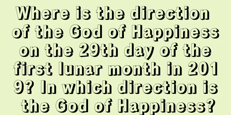 Where is the direction of the God of Happiness on the 29th day of the first lunar month in 2019? In which direction is the God of Happiness?