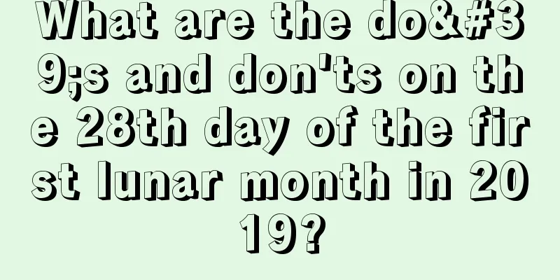 What are the do's and don'ts on the 28th day of the first lunar month in 2019?