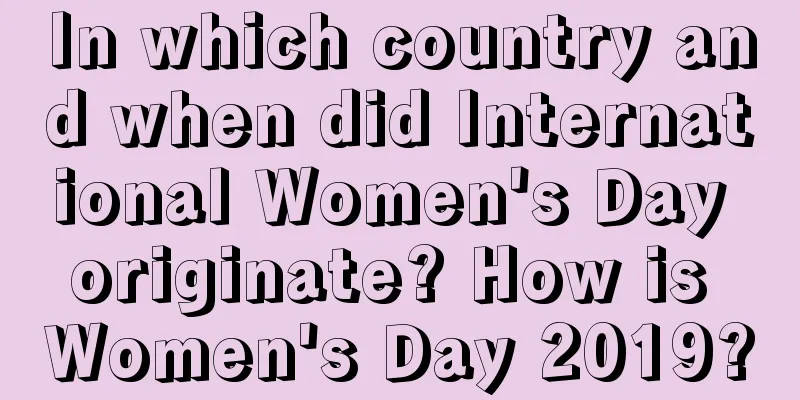 In which country and when did International Women's Day originate? How is Women's Day 2019?