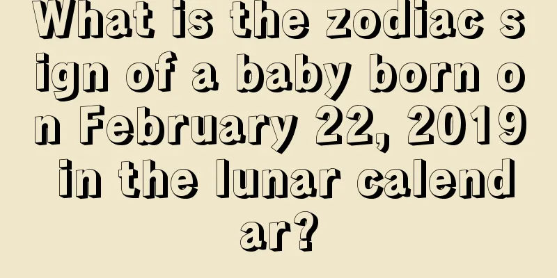 What is the zodiac sign of a baby born on February 22, 2019 in the lunar calendar?