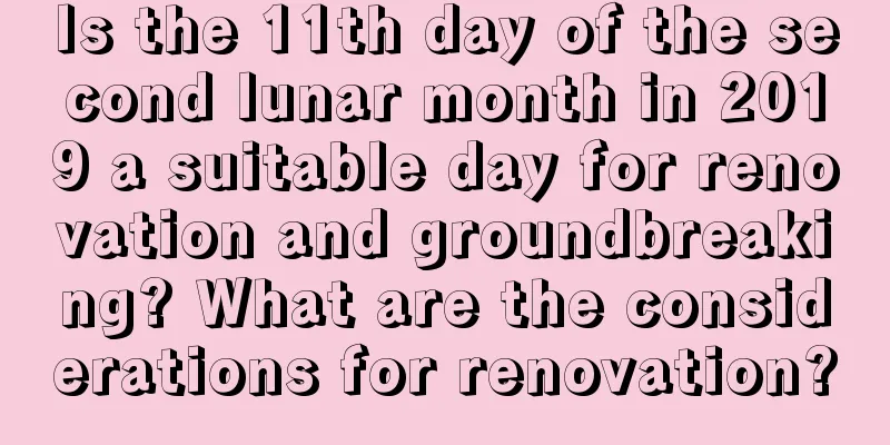 Is the 11th day of the second lunar month in 2019 a suitable day for renovation and groundbreaking? What are the considerations for renovation?