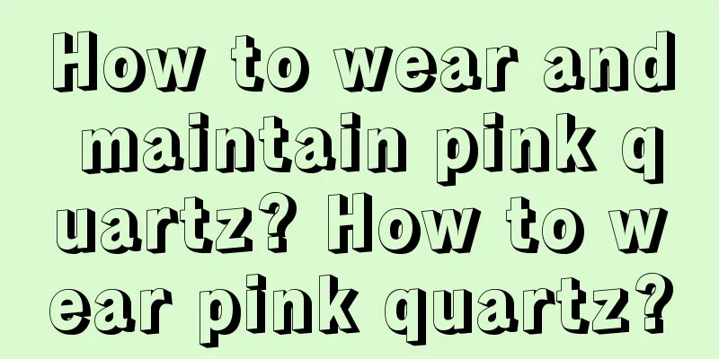 How to wear and maintain pink quartz? How to wear pink quartz?