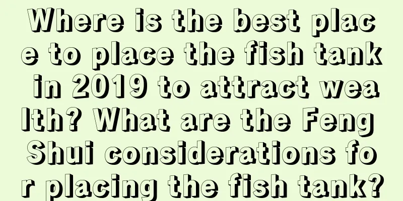Where is the best place to place the fish tank in 2019 to attract wealth? What are the Feng Shui considerations for placing the fish tank?