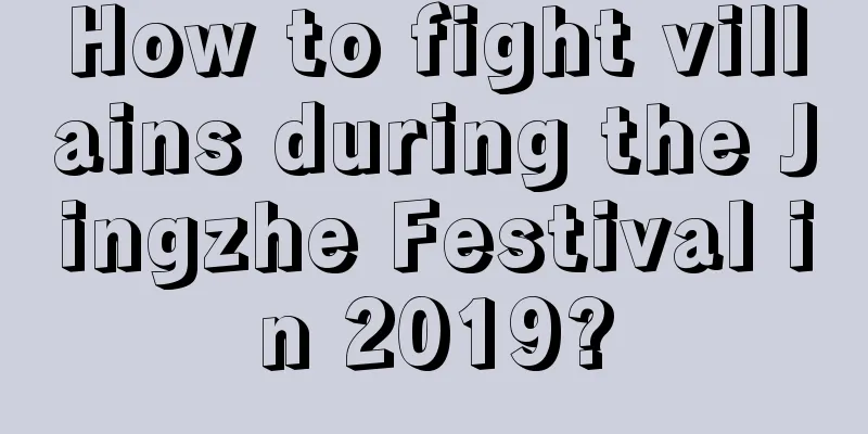 How to fight villains during the Jingzhe Festival in 2019?