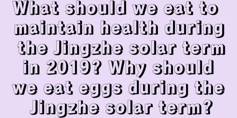 What should we eat to maintain health during the Jingzhe solar term in 2019? Why should we eat eggs during the Jingzhe solar term?
