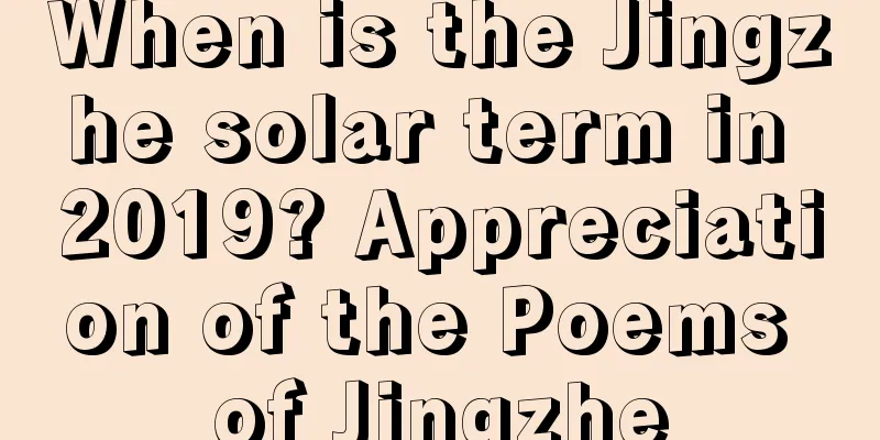 When is the Jingzhe solar term in 2019? Appreciation of the Poems of Jingzhe