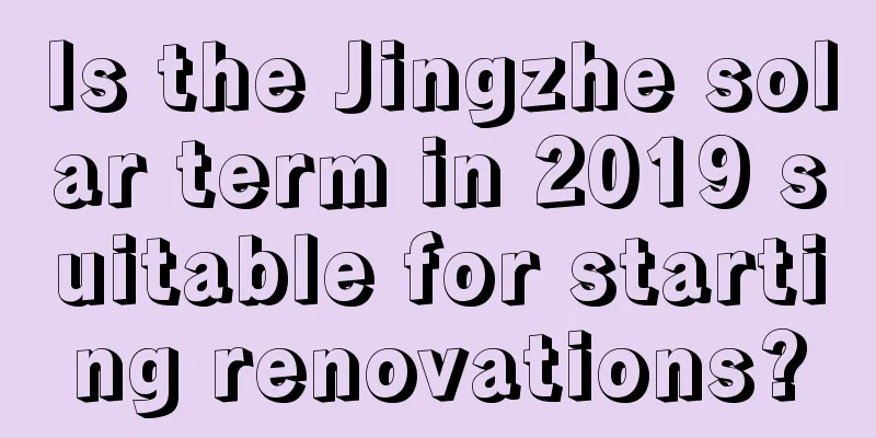 Is the Jingzhe solar term in 2019 suitable for starting renovations?
