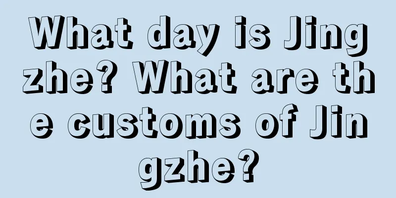 What day is Jingzhe? What are the customs of Jingzhe?